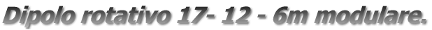 Dipolo rotativo 17- 12 - 6m modulare.